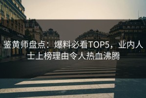 鉴黄师盘点：爆料必看TOP5，业内人士上榜理由令人热血沸腾