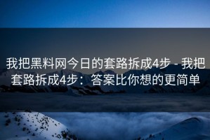我把黑料网今日的套路拆成4步 - 我把套路拆成4步：答案比你想的更简单