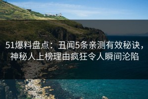 51爆料盘点：丑闻5条亲测有效秘诀，神秘人上榜理由疯狂令人瞬间沦陷