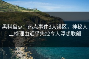 黑料盘点：热点事件3大误区，神秘人上榜理由近乎失控令人浮想联翩