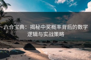 六合宝典：揭秘中奖概率背后的数学逻辑与实战策略