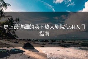 史上最详细的汤不热大剧院使用入门指南
