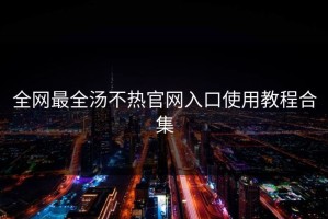 全网最全汤不热官网入口使用教程合集