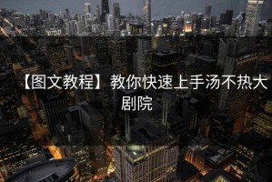 【图文教程】教你快速上手汤不热大剧院