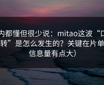 业内都懂但很少说：mitao这波“口碑反转”是怎么发生的？关键在片单（信息量有点大）