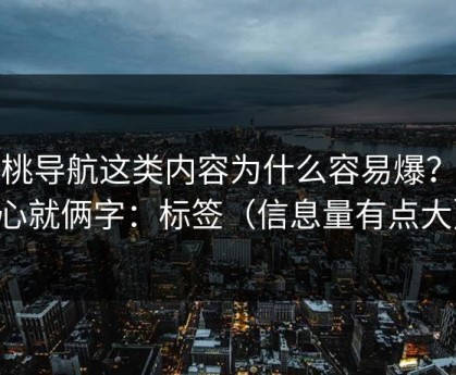 蜜桃导航这类内容为什么容易爆？核心就俩字：标签（信息量有点大）
