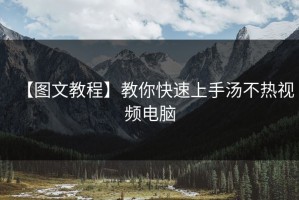 【图文教程】教你快速上手汤不热视频电脑