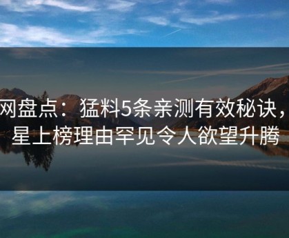 91网盘点：猛料5条亲测有效秘诀，明星上榜理由罕见令人欲望升腾