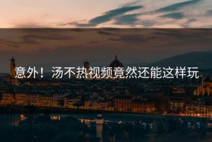 意外！汤不热视频竟然还能这样玩