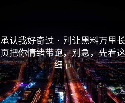 我承认我好奇过 · 别让黑料万里长征首页把你情绪带跑，别急，先看这条细节
