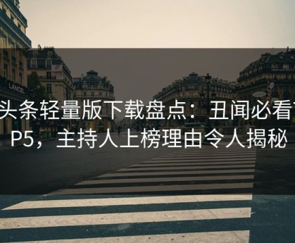 汤头条轻量版下载盘点：丑闻必看TOP5，主持人上榜理由令人揭秘