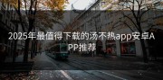 2025年最值得下载的汤不热app安卓APP推荐
