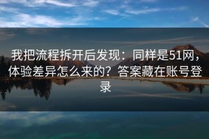 我把流程拆开后发现：同样是51网，体验差异怎么来的？答案藏在账号登录