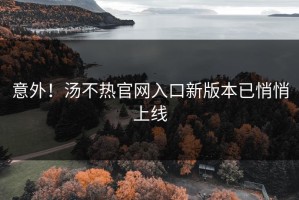 意外！汤不热官网入口新版本已悄悄上线