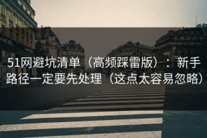 51网避坑清单（高频踩雷版）：新手路径一定要先处理（这点太容易忽略）