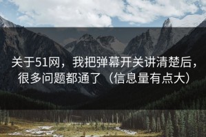 关于51网，我把弹幕开关讲清楚后，很多问题都通了（信息量有点大）