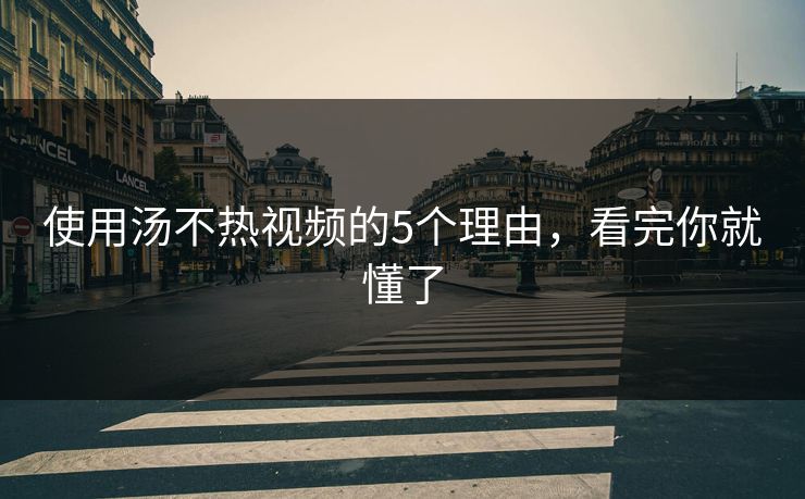 使用汤不热视频的5个理由，看完你就懂了