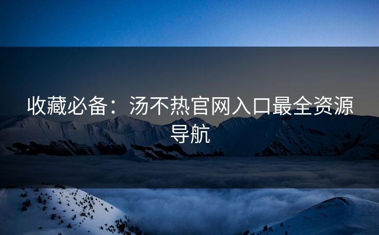 收藏必备：汤不热官网入口最全资源导航