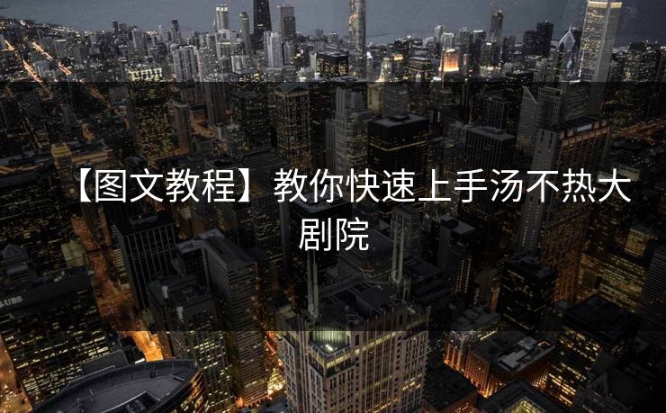 【图文教程】教你快速上手汤不热大剧院