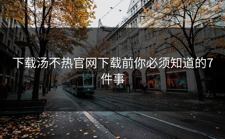 下载汤不热官网下载前你必须知道的7件事