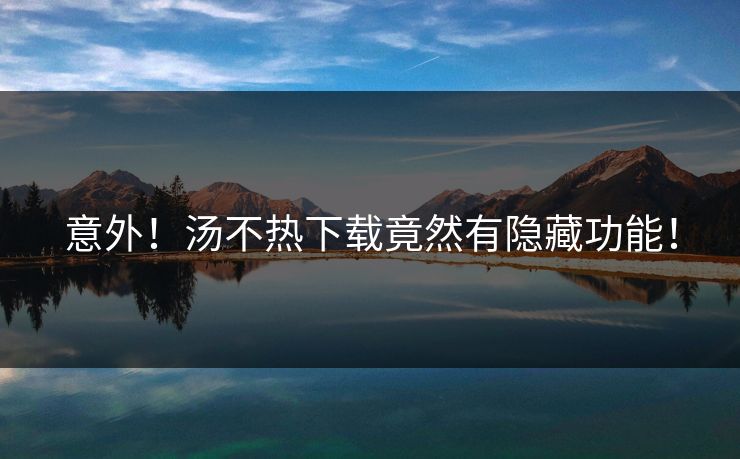 意外！汤不热下载竟然有隐藏功能！