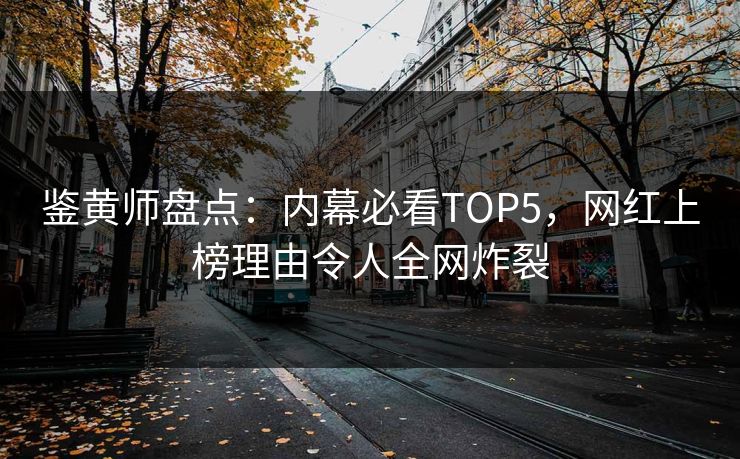 鉴黄师盘点：内幕必看TOP5，网红上榜理由令人全网炸裂