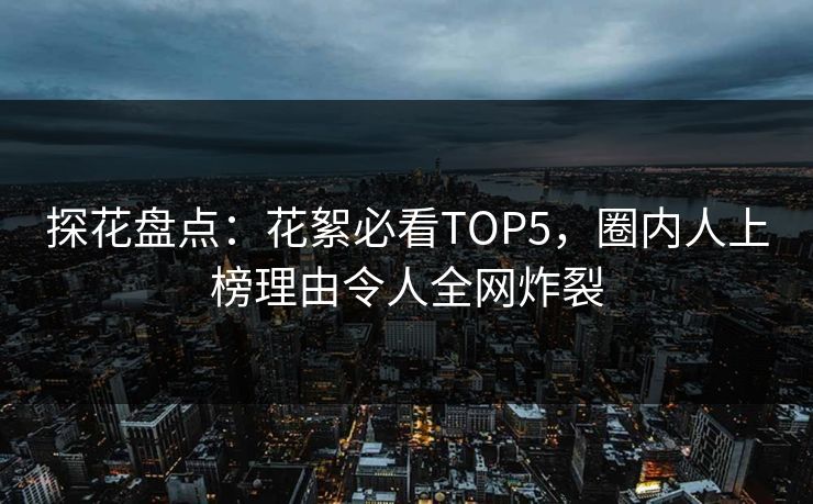 探花盘点：花絮必看TOP5，圈内人上榜理由令人全网炸裂