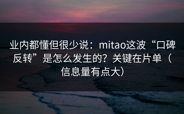业内都懂但很少说:mitao这波“口碑反转”是怎么发生的?关键在片单(信息量有点大) 业内都懂但很少说:mitao这波“口碑反转”是怎么发生的?关键在片单(信息量有点大)